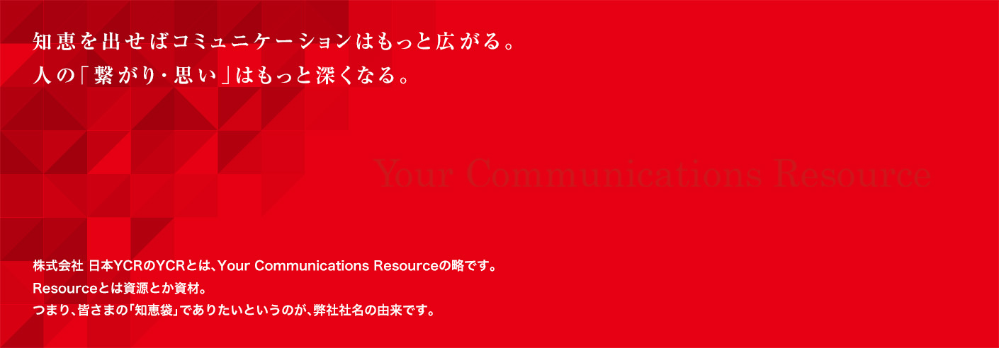 知恵を出せばコミュニケーションはもっと広がる。人の「繋がり・思い」はもっと深くなる。